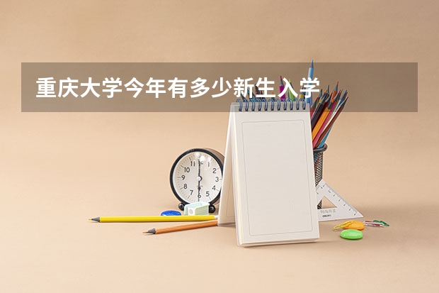 重庆大学今年有多少新生入学