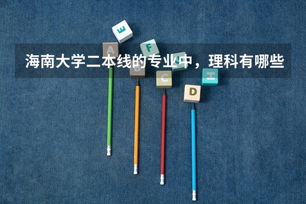 海南大学二本线的专业中，理科有哪些专业是在海甸岛的