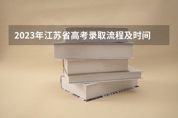2023年江苏省高考录取流程及时间表 江苏高考时间表