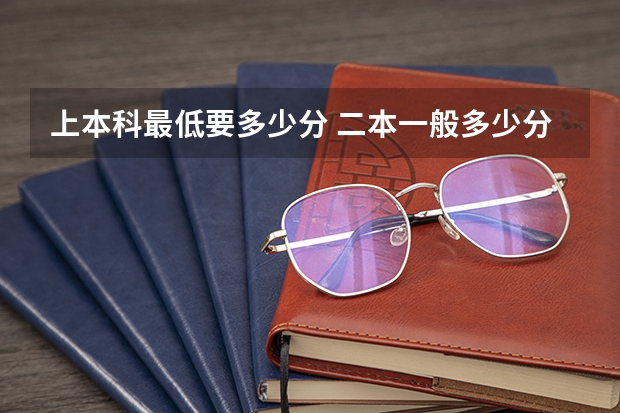 上本科最低要多少分 二本一般多少分能上