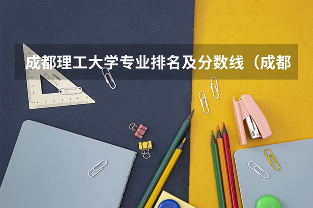 成都理工大学专业排名及分数线（成都理工分数线）