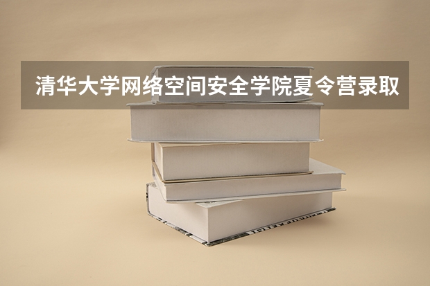 清华大学网络空间安全学院夏令营录取率多少