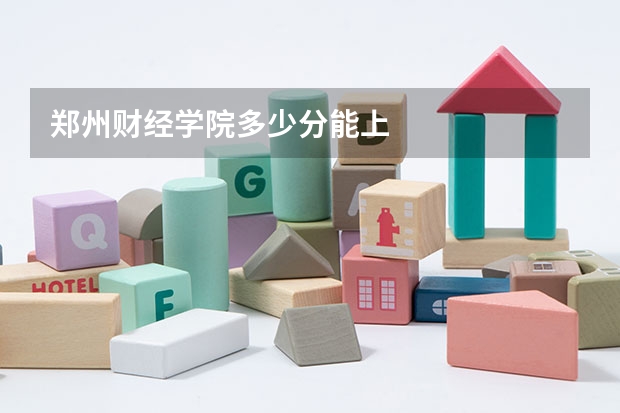 郑州财经学院多少分能上