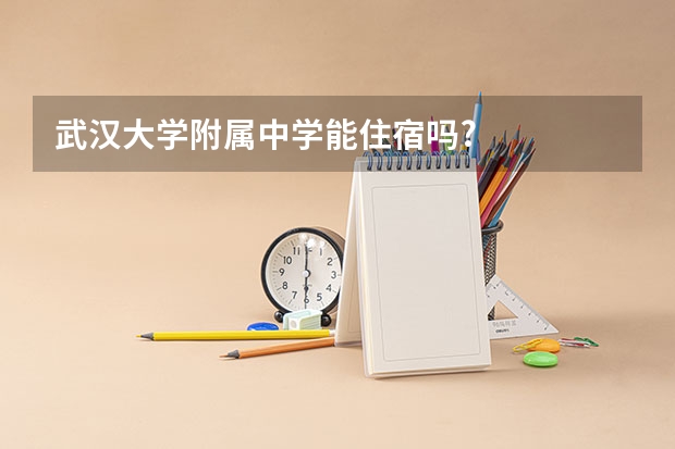 武汉大学附属中学能住宿吗?