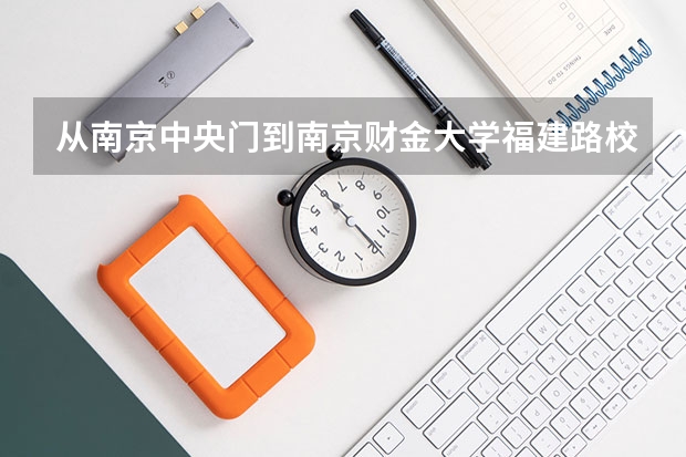 从南京中央门到南京财金大学福建路校区,怎么走?