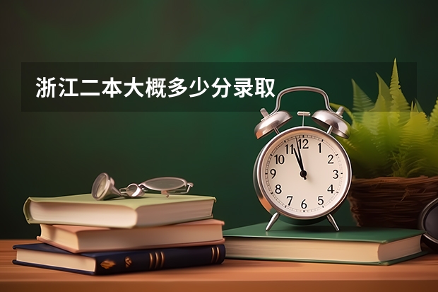 浙江二本大概多少分录取