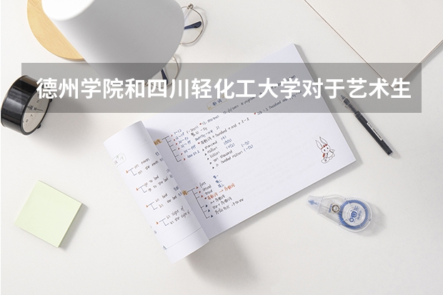 德州学院和四川轻化工大学对于艺术生填本科二批非平行志愿来说哪个比较好考?