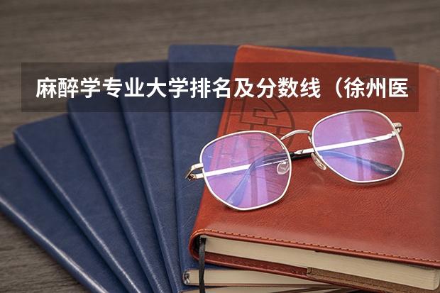 麻醉学专业大学排名及分数线（徐州医科大学5+3麻醉师录取分数线）