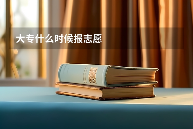 大专什么时候报志愿
