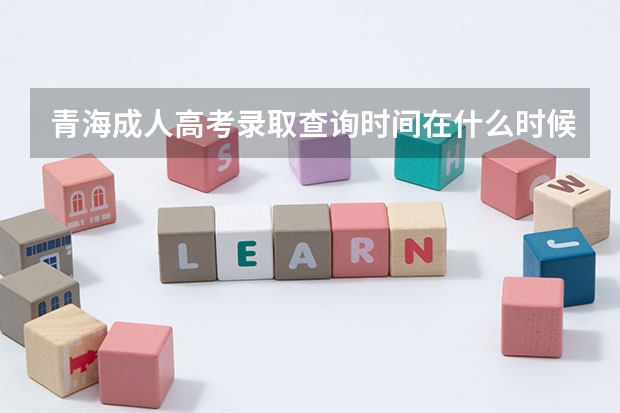 青海成人高考录取查询时间在什么时候？