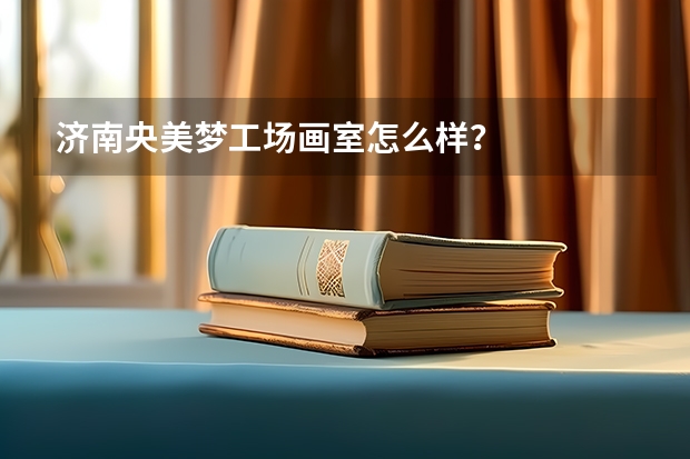济南央美梦工场画室怎么样？