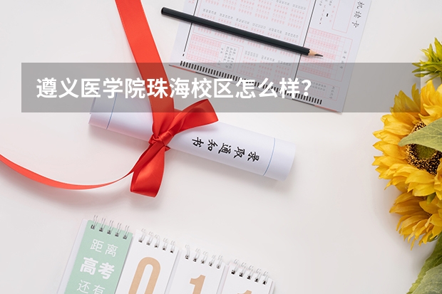 遵义医学院珠海校区怎么样？