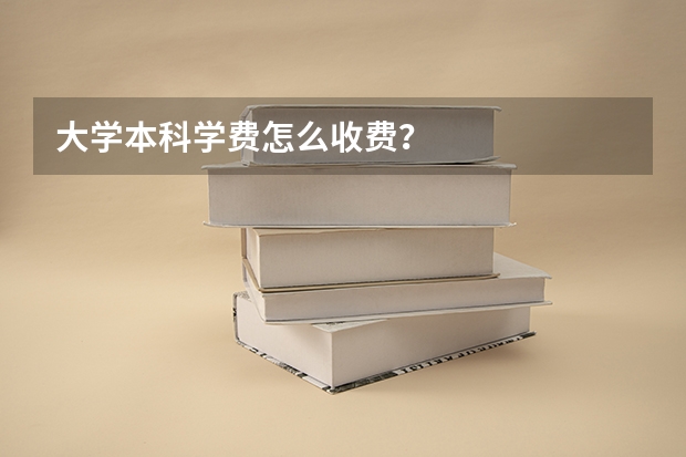 大学本科学费怎么收费？