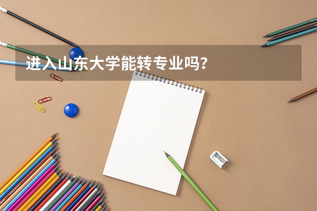 进入山东大学能转专业吗？