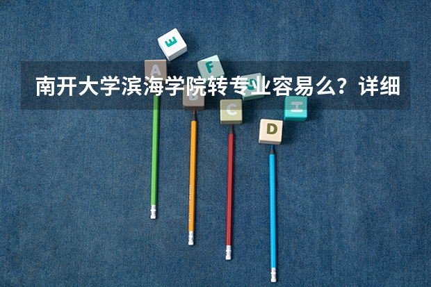南开大学滨海学院转专业容易么？详细点，谢谢 南开大学转专业问题