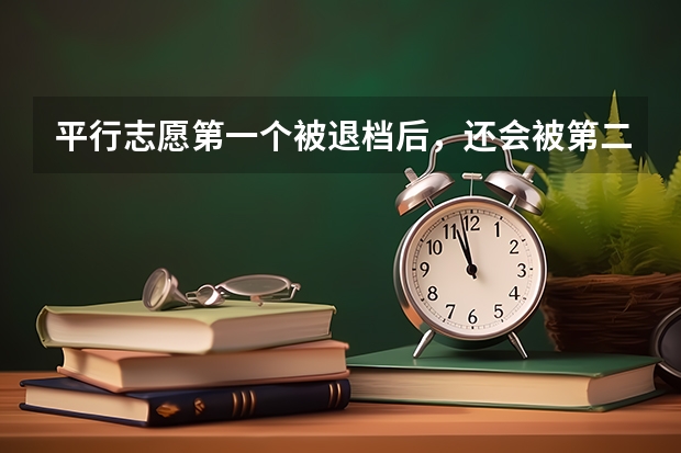 平行志愿第一个被退档后，还会被第二志愿录取吗
