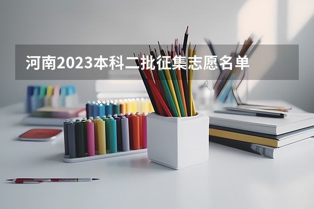 河南2023本科二批征集志愿名单 想问问今年河南本科二批文科征集志愿有没有人现在的档案已投档的？