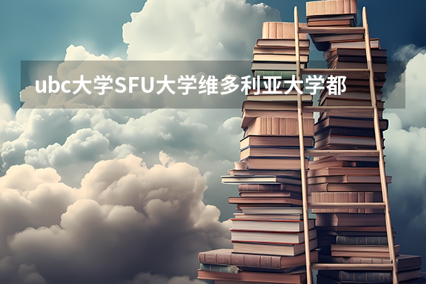 ubc大学SFU大学维多利亚大学都有哪些专业。怎么申请？
