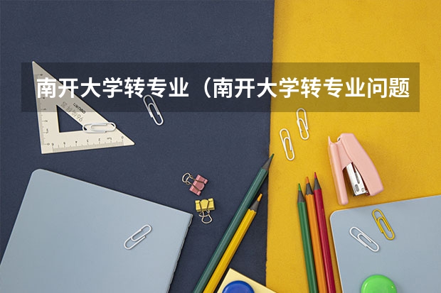 南开大学转专业（南开大学转专业问题）