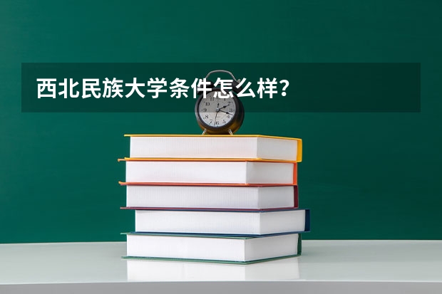 西北民族大学条件怎么样？