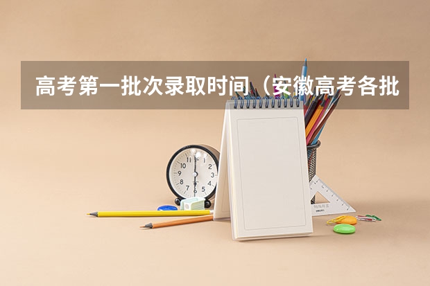 高考第一批次录取时间（安徽高考各批次录取时间）