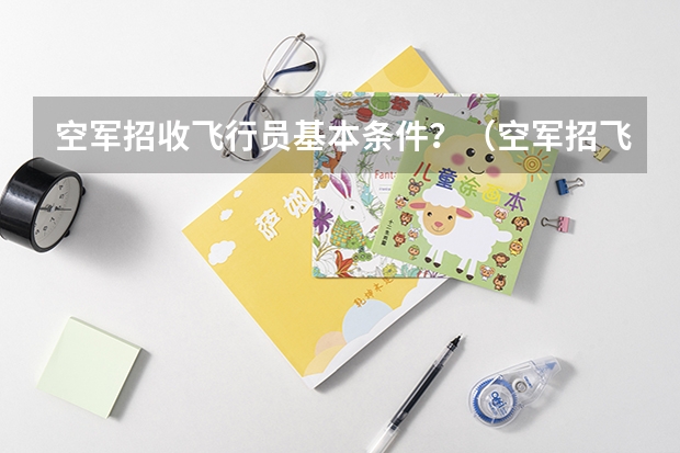 空军招收飞行员基本条件？（空军招飞行员录取分数线）