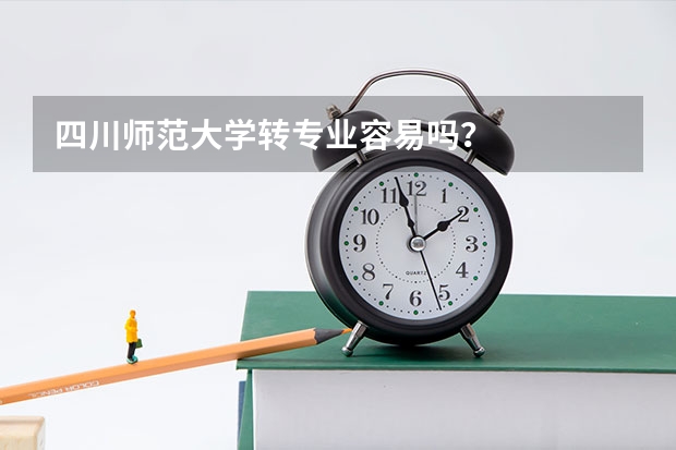 四川师范大学转专业容易吗？