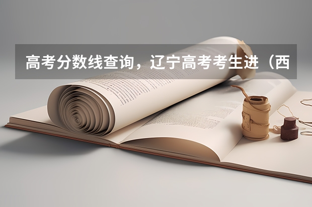 高考分数线查询,辽宁高考考生进(西安财经大学录取分数线)