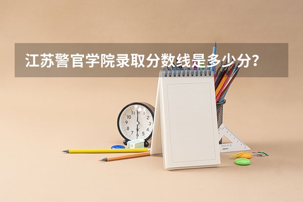 江苏警官学院录取分数线是多少分？