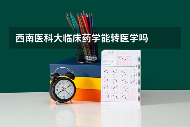 西南医科大临床药学能转医学吗
