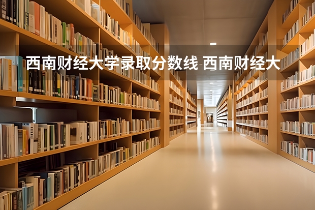 西南财经大学录取分数线 西南财经大学分数线