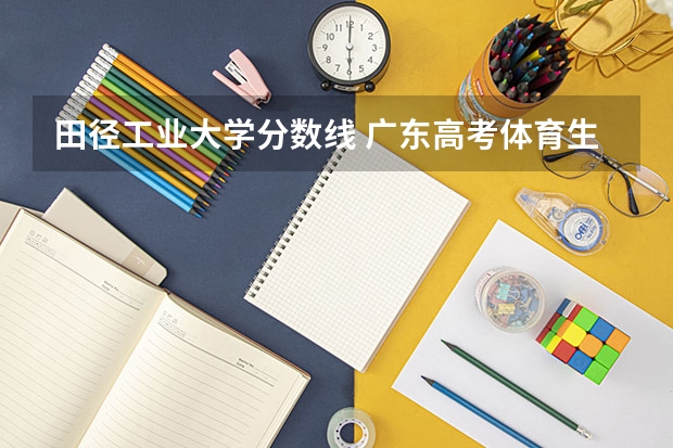 田径工业大学分数线 广东高考体育生怎样才能考进深圳大学