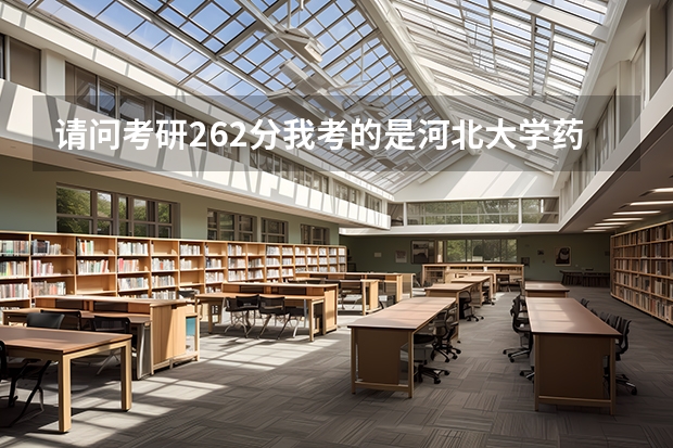 请问考研262分我考的是河北大学药学院，现在我可以调剂到农学专业吗，有希望吗