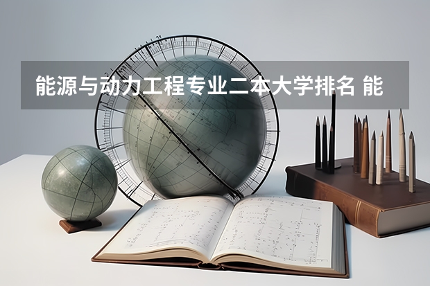 能源与动力工程专业二本大学排名 能源动力类专业学什么 能上哪些普通本科院校