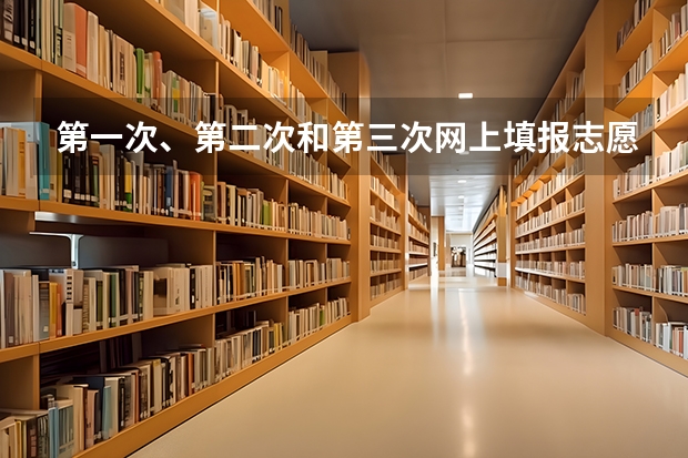 第一次、第二次和第三次网上填报志愿有什么区别？