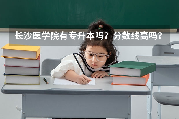 长沙医学院有专升本吗？分数线高吗？