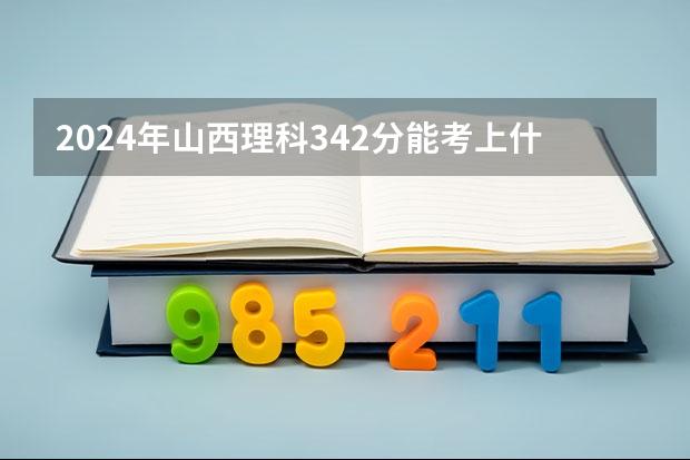 2024年山西理科342分能考上什么大学？