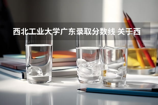西北工业大学广东录取分数线 关于西北工业大学的录取分数线?
