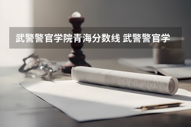 武警警官学院青海分数线 武警警官学院分数线 武警警官学院录取分数线