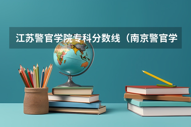 江苏警官学院专科分数线（南京警官学院第二批录取分数线）