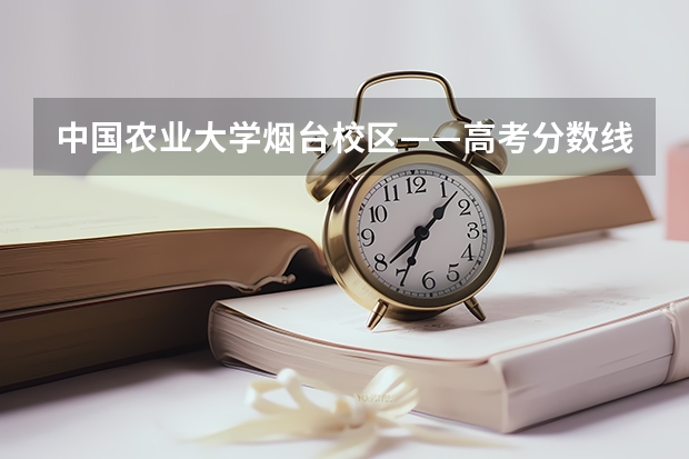 中国农业大学烟台校区——高考分数线 中国农业大学专业分数线