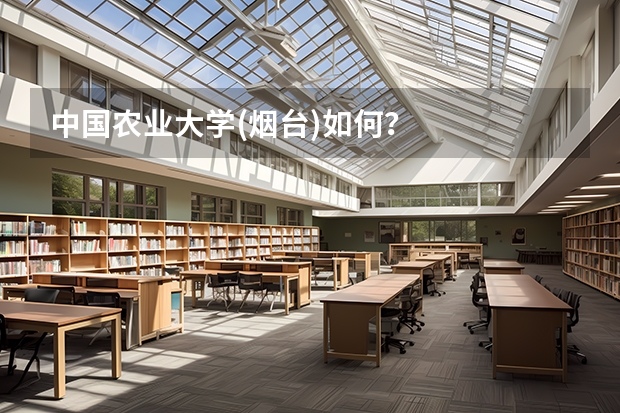 中国农业大学(烟台)如何？