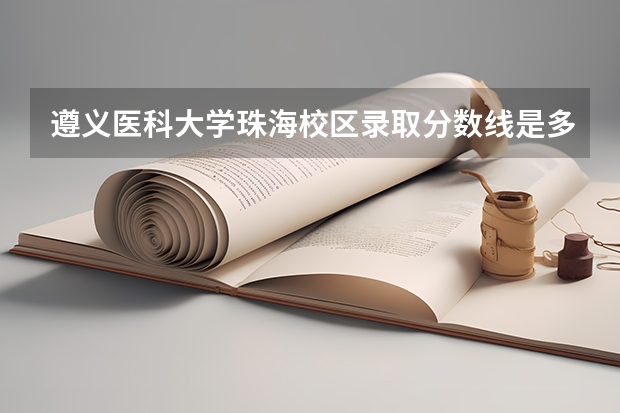 遵义医科大学珠海校区录取分数线是多少？