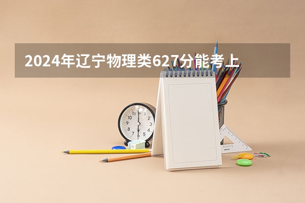2024年辽宁物理类627分能考上什么大学?