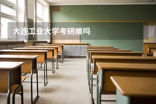 大连工业大学考研难吗
