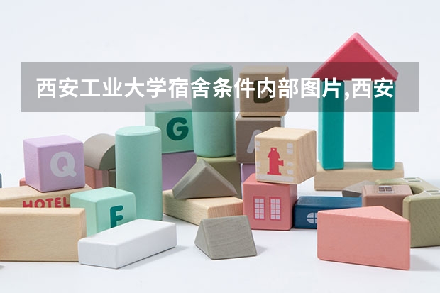 西安工业大学宿舍条件内部图片,西安工业大学宿舍条件环境怎么样
