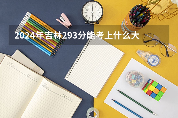 2024年吉林293分能考上什么大学?