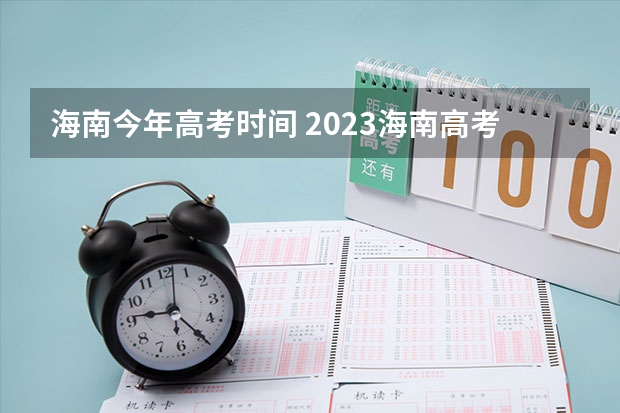 海南今年高考时间 2023海南高考志愿填报时间