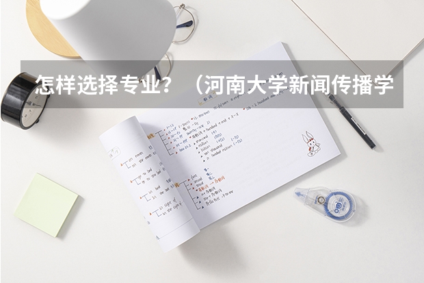怎样选择专业?(河南大学新闻传播学研究生分数线)