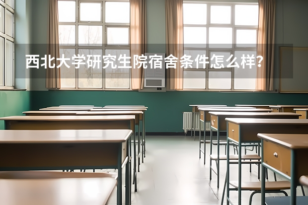 西北大学研究生院宿舍条件怎么样？